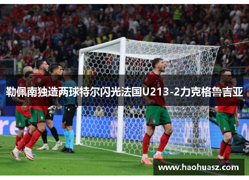 勒佩南独造两球特尔闪光法国U213-2力克格鲁吉亚